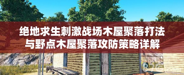 绝地求生刺激战场木屋聚落打法与野点木屋聚落攻防策略详解