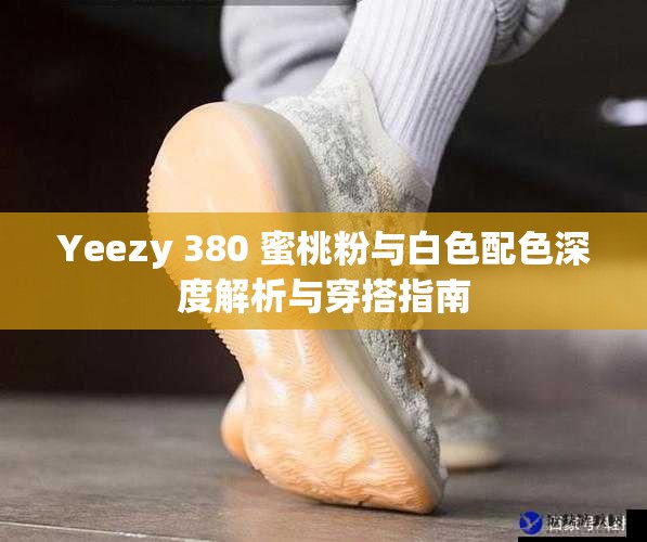 Yeezy 380 蜜桃粉与白色配色深度解析与穿搭指南