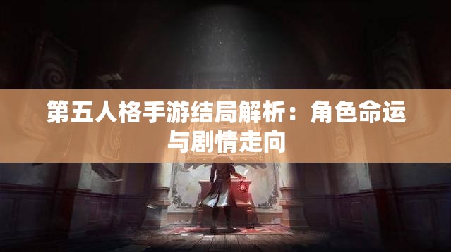 第五人格手游结局解析：角色命运与剧情走向