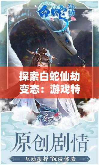 探索白蛇仙劫变态：游戏特色与玩家体验深度解析