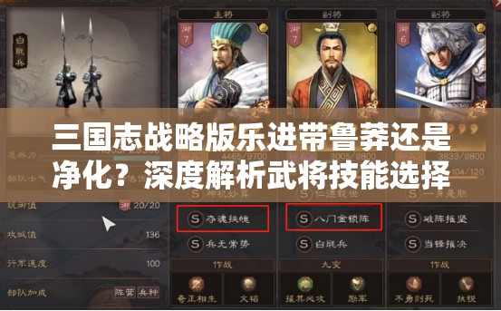 三国志战略版乐进带鲁莽还是净化？深度解析武将技能选择