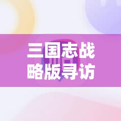 三国志战略版寻访概率最高多少？详细解析与提升技巧