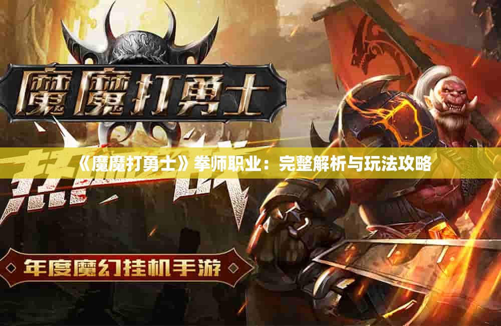 《魔魔打勇士》拳师职业：完整解析与玩法攻略