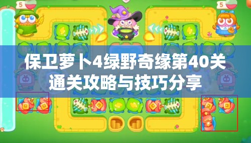 保卫萝卜4绿野奇缘第40关通关攻略与技巧分享