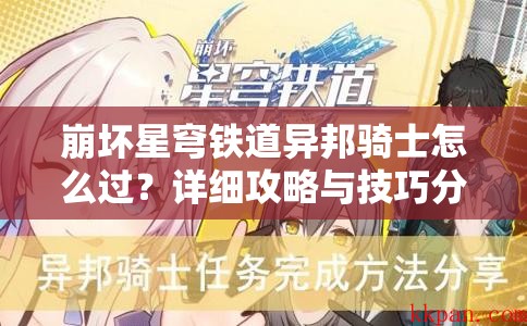 崩坏星穹铁道异邦骑士怎么过？详细攻略与技巧分享