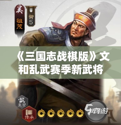 《三国志战棋版》文和乱武赛季新武将祖茂角色解析与技能调查