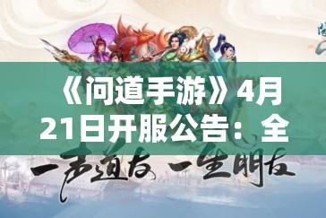 《问道手游》4月21日开服公告：全新服务器即将开启！