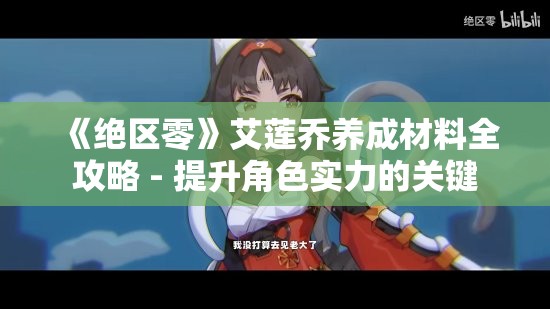 《绝区零》艾莲乔养成材料全攻略 - 提升角色实力的关键