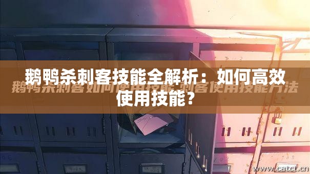 鹅鸭杀刺客技能全解析：如何高效使用技能？