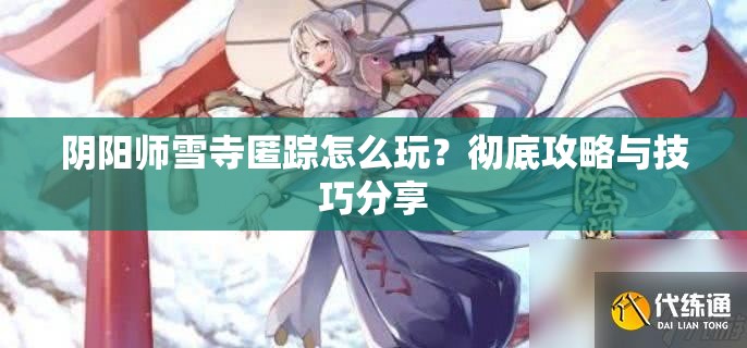 阴阳师雪寺匿踪怎么玩？彻底攻略与技巧分享