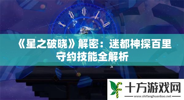 《星之破晓》解密：迷都神探百里守约技能全解析