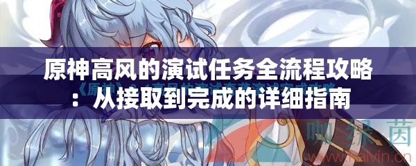 原神高风的演试任务全流程攻略：从接取到完成的详细指南