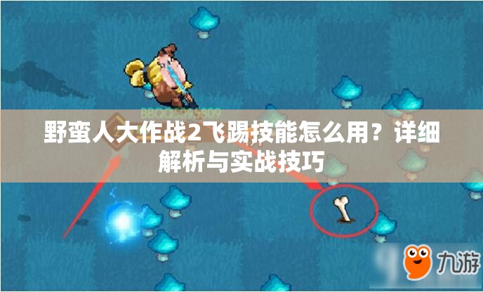 野蛮人大作战2飞踢技能怎么用？详细解析与实战技巧